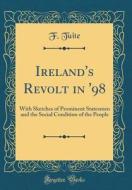Ireland's Revolt in '98: With Sketches of Prominent Statesmen and the Social Condition of the People (Classic Reprint) di F. Tuite edito da Forgotten Books