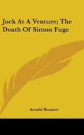 Jock At A Venture; The Death Of Simon Fu di ARNOLD BENNETT edito da Kessinger Publishing