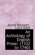 An Anthology Of English Prose 1332 To 1740 di Annie Barnett edito da Bibliolife