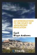 An introduction to the study of adolescent education di Cyril Bruyn Andrews edito da Trieste Publishing