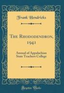 The Rhododendron, 1941: Annual of Appalachian State Teachers College (Classic Reprint) di Frank Hendricks edito da Forgotten Books
