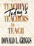 Teaching Today's Teachers to Teach di Donald L. Griggs edito da Abingdon Press