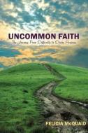 Uncommon Faith: The Journey from Difficulty to Divine Purpose di Felicia McQuaid edito da Felicia McQuaid