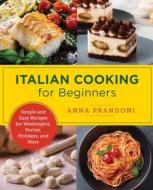 Italian Cooking for Beginners: Simple and Easy Recipes for Weeknights, Parties, Holidays, and More di Anna Prandoni edito da QUARRY BOOKS