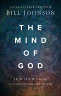 The Mind of God: How His Wisdom Can Transform Our World di Bill Johnson edito da CHOSEN BOOKS
