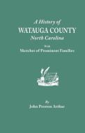 A History of Watauga County, North Carolina, with Sketches of Prominent Families di John Preston Arthur edito da Clearfield