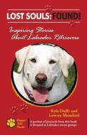 Lost Souls: Found! Inspiring Stories about Labrador Retrievers di Kyla Duffy, Lowrey Mumford edito da Happy Tails Books, LLC