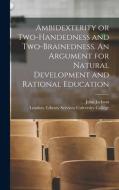 Ambidexterity Or Two-handedness And Two-brainedness. An Argument For Natural Development And Rational Education [electronic Resource] di Jackson John Jackson edito da Legare Street Press