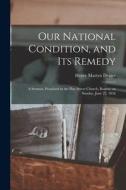 Our National Condition, and Its Remedy: a Sermon, Preached in the Pine Street Church, Boston, on Sunday, June 22, 1856 di Henry Martyn Dexter edito da LIGHTNING SOURCE INC