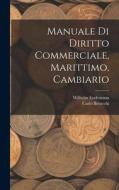 Manuale Di Diritto Commerciale, Marittimo, Cambiario di Wilhelm Endemann, Carlo Betocchi edito da LEGARE STREET PR