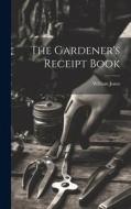 The Gardener's Receipt Book di William Jones edito da LEGARE STREET PR