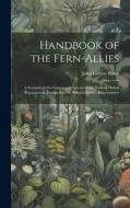 Handbook of the Fern-Allies: A Synopsis of the Genera and Species of the Natural Orders Equisetaceoe, Lycopodiaceoe, Selaginellaceoe, Rhizocarpeoe di John Gilbert Baker edito da LEGARE STREET PR