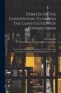 Debates Of The Convention To Amend The Constitution Of Pennsylvania: Convened At Harrisburg, November 12, 1872, Adjourned, November 27, To Meet At Phi di Pennsylvania Constitutio Convention, Pennsylvania edito da LEGARE STREET PR