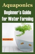 Aquaponics: Beginner's Guide for Water Farming (Aquaponics System, Aquaponic Farming, Aquaponic Systems, Aquaculture, Aq di Perry Anderson edito da INDEPENDENTLY PUBLISHED