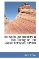 The South Sea Islanders, A Tale. Moraig, Or, The Seeker For Good, A Poem di John Dunlop edito da Bibliolife