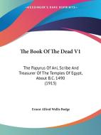 The Book of the Dead V1: The Papyrus of Ani, Scribe and Treasurer of the Temples of Egypt, about B.C. 1490 (1913) edito da Kessinger Publishing