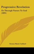 Progressive Revelation: Or Through Nature to God (1895) di Emma Marie Caillard edito da Kessinger Publishing