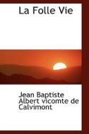 La Folle Vie di Jean Baptiste Albe Vicomte De Calvimont edito da Bibliolife