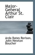 Major-general Arthur St. Clair di Arda Bates Rorison, John Newton Boucher edito da Bibliolife