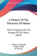 A History of the Discovery of Maine: With an Appendix on the Voyages of the Cabots (1869) di Johann Georg Kohl, M. D'Avezac edito da Kessinger Publishing