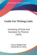 Guide for Writing Latin: Consisting of Rules and Examples for Practice (1843) di Johann Philipp Krebs edito da Kessinger Publishing