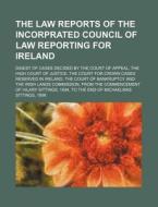 The Law Reports of the Incorprated Council of Law Reporting for Ireland; Digest of Cases Decided by the Court of Appeal, the High Court of Justice, th di Books Group edito da Rarebooksclub.com