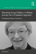 Educating Young Children: A Lifetime Journey into a Froebelian Approach di Tina Bruce edito da Taylor & Francis Ltd