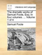The Dramatic Works Of Samuel Foote, Esq; In Four Volumes. ... Volume 1 Of 4 di Samuel Foote edito da Gale Ecco, Print Editions