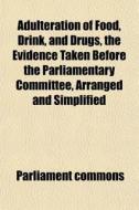 Adulteration Of Food, Drink, And Drugs, di Parliament Commons edito da General Books