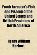 Frank Forester's Fish And Fishing Of The United States And British Provinces Of North America di Henry William Herbert edito da General Books Llc