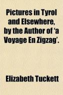 Pictures In Tyrol And Elsewhere, By The Author Of 'a Voyage En Zigzag'. di Elizabeth Tuckett edito da General Books Llc