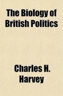 The Biology Of British Politics di Charles H. Harvey edito da General Books Llc
