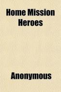 Home Mission Heroes di Anonymous, Books Group edito da General Books