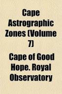 Cape Astrographic Zones Volume 7 di Cape Of Good Hope Royal Observatory edito da General Books