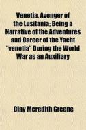 Venetia, Avenger Of The Lusitania; Being di Clay Meredith Greene edito da General Books