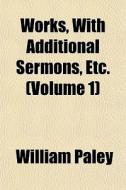 Works, With Additional Sermons, Etc. (volume 1) di William Paley edito da General Books Llc