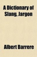 A Dictionary Of Slang, Jargon di Albert Barrre edito da General Books