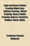 Light And Heavy Timber Framing Made Easy di Frederick Thomas Hodgson edito da General Books