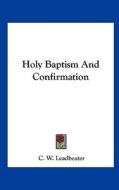 Holy Baptism and Confirmation di C. W. Leadbeater edito da Kessinger Publishing