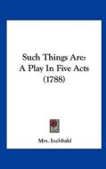 Such Things Are: A Play in Five Acts (1788) di Elizabeth Inchbald, Mrs Inchbald edito da Kessinger Publishing