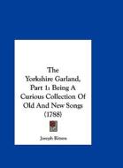 The Yorkshire Garland, Part 1: Being a Curious Collection of Old and New Songs (1788) di Joseph Ritson edito da Kessinger Publishing