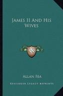 James II and His Wives di Allan Fea edito da Kessinger Publishing