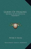 Leaves of Healing: Method of Metaphysical Treatment di Peter V. Ross edito da Kessinger Publishing