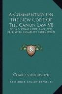 A Commentary on the New Code of the Canon Law V8: Book 5, Penal Code, Can. 2195-2414, with Complete Index (1922) di Charles Augustine edito da Kessinger Publishing