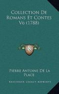Collection de Romans Et Contes V6 (1788) di Pierre Antoine De La Place edito da Kessinger Publishing