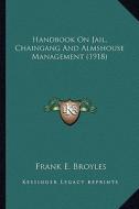 Handbook on Jail, Chaingang and Almshouse Management (1918) di Frank E. Broyles edito da Kessinger Publishing