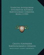 Vindiciae Antiquorum Diplomatum Adversus Bartholomaei Germonii, Book 2 (1705) di Giusto Fontanini, Bartholomaeus Germon edito da Kessinger Publishing