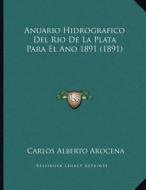 Anuario Hidrografico del Rio de La Plata Para El Ano 1891 (1891) di Carlos Alberto Arocena edito da Kessinger Publishing