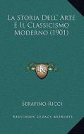 La Storia Dell' Arte E Il Classicismo Moderno (1901) di Serafino Ricci edito da Kessinger Publishing
