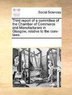 Third Report Of A Committee Of The Chamber Of Commerce And Manufacturers In Glasgow, Relative To The Corn-laws. di Multiple Contributors edito da Gale Ecco, Print Editions